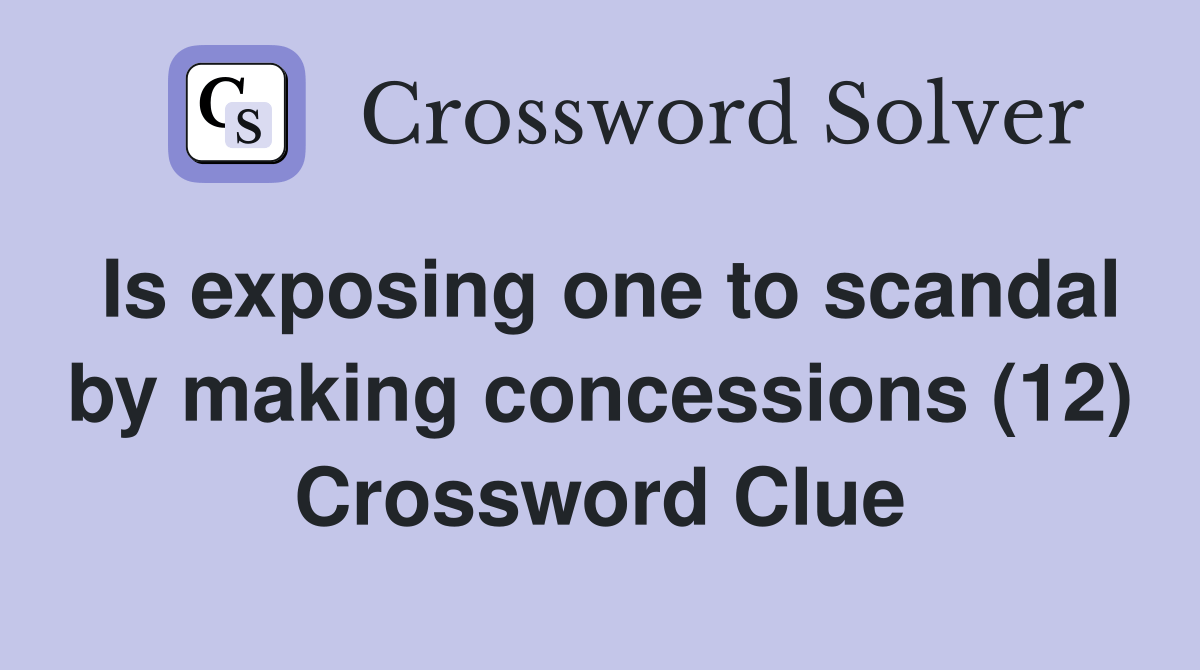 Is exposing one to scandal by making concessions (12) Crossword Clue